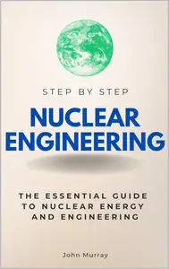 Nuclear Engineering Step by Step: The Essential Guide to Nuclear Energy and Engineering