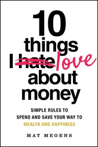 10 Things I Love About Money: Simple Rules to Spend and Save Your Way to Wealth and Happiness