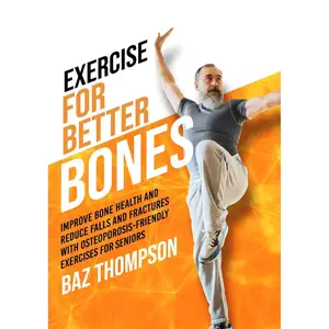 Exercise for Better Bones: Improve Bone Health and Reduce Falls and Fractures With Osteoporosis-Friendly