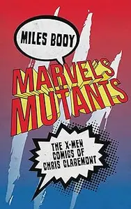 Marvel's Mutants: The X-Men Comics of Chris Claremont