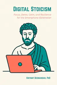Digital Stoicism: Focus, Detox, Calm, and Resilience for the Smartphone Generation