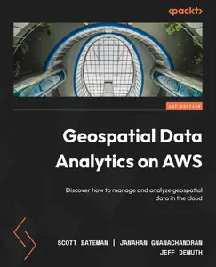 Geospatial Data Analytics on AWS: Discover how to manage and analyze geospatial data in the cloud