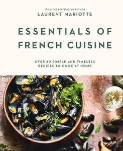 Essentials of French Cuisine: Over 80 Simple and Timeless Recipes to Cook at Home