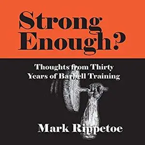 Strong Enough? Thoughts on Thirty Years of Barbell Training [Audiobook]