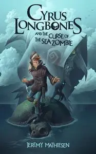 «Cyrus LongBones and the Curse of the Sea Zombie» by Jeremy Mathiesen