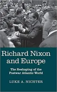 Richard Nixon and Europe: The Reshaping of the Postwar Atlantic World
