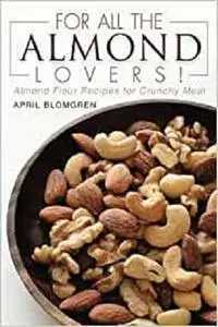 For All the Almond Lovers!: Almond Flour Recipes for Crunchy Meal