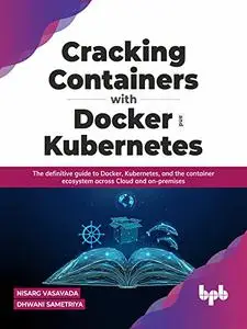 Cracking Containers with Docker and Kubernetes: The definitive guide to Docker, Kubernetes