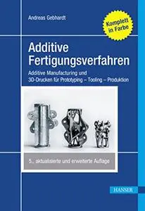 Additive Fertigungsverfahren: Additive Manufacturing und 3D-Drucken für Prototyping - Tooling - Produktion