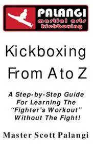 Kickboxing From A to Z. A Step-by-Step Guide For Learning. The Fighter's Workout Without The Fight!