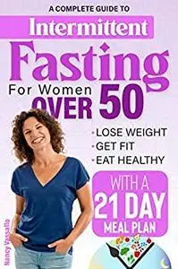 Intermittent Fasting for Women Over 50: A complete guide to lose weight, get fit, eat healthy with a 21 day meal plan