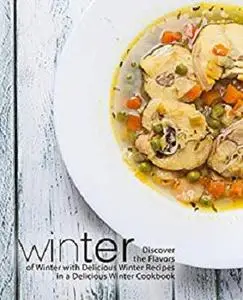 Winter: Discover the Flavors of Winter with Delicious Winter Recipes in a Delicious Winter Cookbook