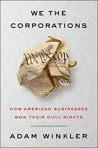 We the Corporations: How American Businesses Won Their Civil Rights