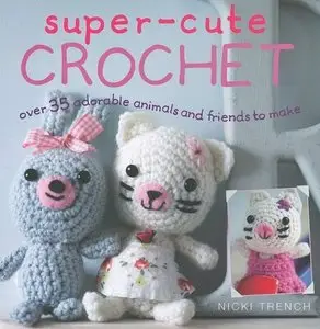 Super-Cute Crochet: Over 35 Adorable Animals and Friends to Make