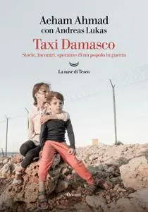 Aeham Ahmad - Taxi Damasco. Storie, incontri, speranze di un popolo in guerra