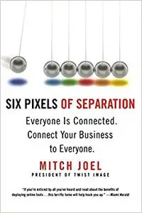 Six Pixels of Separation: Everyone Is Connected. Connect Your Business to Everyone