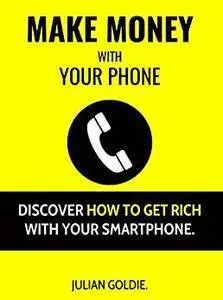Make Money With Your Phone: Discover How To Get Rich With Your Smartphone