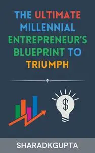 The Ultimate Millennial Entrepreneur's Blueprint to Triumph