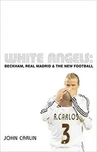 White Angels: Beckham, the Real Madrid, and the New Football