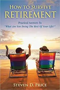 How to Survive Retirement: Reinventing Yourself for the Life You?ve Always Wanted