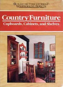 Country Furniture: Cupboards, Cabinets, and Shelves (Build It Better Yourself Woodworking Projects) (repost)