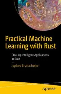 Practical Machine Learning with Rust: Creating Intelligent Applications in Rust