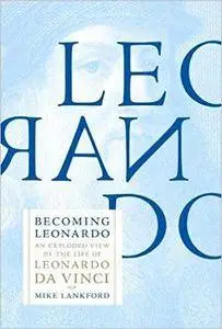 Becoming Leonardo: An Exploded View of the Life of Leonardo da Vinci