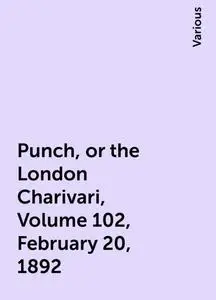 «Punch, or the London Charivari, Volume 102, February 20, 1892» by Various