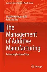 The Management of Additive Manufacturing: Enhancing Business Value (Springer Series in Advanced Manufacturing) [Repost]