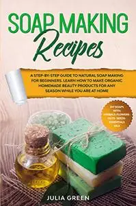 Soap Making Recipes: A Step-By-Step Guide to Natural Soap Making for Beginners