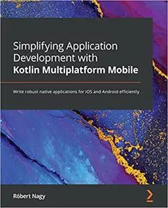 Simplifying Application Development with Kotlin Multiplatform Mobile: Write robust native applications for iOS and Android effi