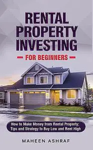 «Rental Property Investing for Beginners» by Maheen Ashraf