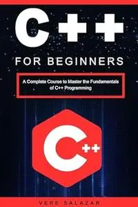 C++ for Beginners: A Complete Course to Master the Fundamentals of C++ Programming