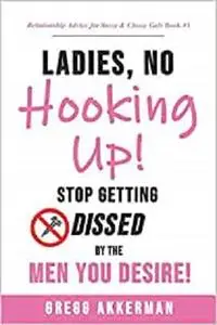 Ladies, No Hooking Up!: Stop Getting Dissed by the Men You Desire (Relationship Advice for Sassy & Classy Gals)