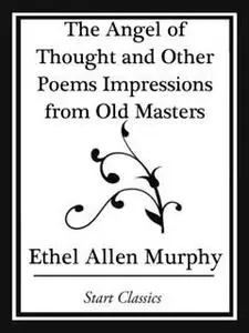 «Angel of Thought and Other Poems Impressions from Old Masters» by Ethel Allen Murphy