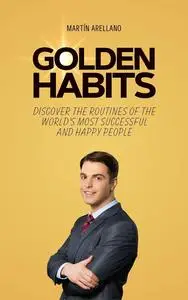 Golden Habits: Discover the Routines of the World's Most Successful and Happy People