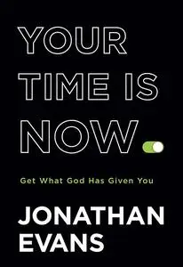 Your Time Is Now: Get What God Has Given You