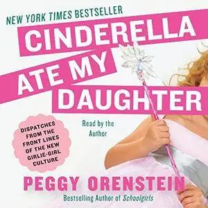 Cinderella Ate My Daughter: Dispatches from the Front Lines of the New Girlie-Girl Culture [Audiobook]