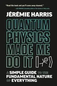 Quantum Physics Made Me Do It: A Simple Guide to the Fundamental Nature of Everything