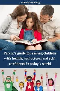 Parent’s guide for raising children with healthy self-esteem and self-confidence in today's world