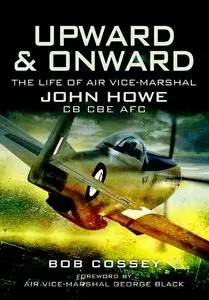 Upward and Onward: Life of Air Vice-Marshal John Howe CB, CBE, AFC