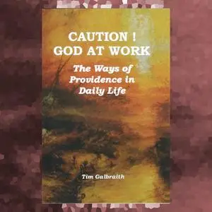«CAUTION! God At Work. The Ways Of Providence In Daily Life.» by Tim Galbraith