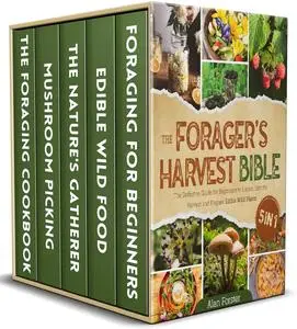 The Forager's Harvest Bible: The Definitive Guide for Beginners to Locate, Identify, Harvest and Prepare Edible Wild Plants