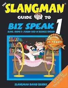 The Slangman Guide to BIZ SPEAK 1: Slang, Idioms & Jargon Used in Business English