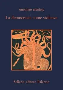 Anonimo ateniese, Luciano Canfora (a cura di) - La democrazia come violenza