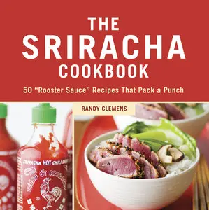 The Sriracha Cookbook: 50 "Rooster Sauce" Recipes that Pack a Punch (Repost)