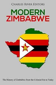 Modern Zimbabwe: The History of Zimbabwe from the Colonial Era to Today