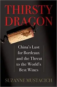 Thirsty Dragon: China’s Lust for Bordeaux and the Threat to the World's Best Wines