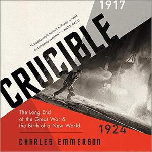 Crucible: The Long End of the Great War and the Birth of a New World, 1917-1924 [Audiobook]