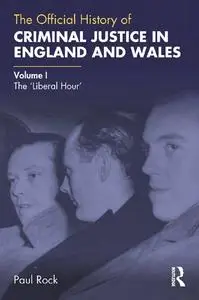 The Official History of Criminal Justice in England and Wales: Volume I: The 'Liberal Hour'